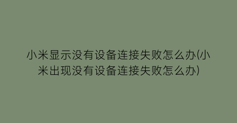 “小米显示没有设备连接失败怎么办(小米出现没有设备连接失败怎么办)