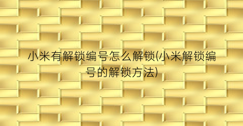 “小米有解锁编号怎么解锁(小米解锁编号的解锁方法)