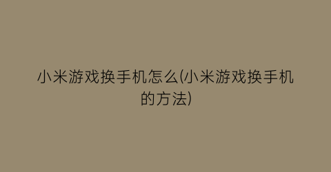 小米游戏换手机怎么(小米游戏换手机的方法)