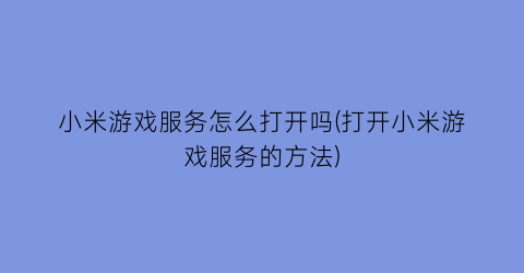 小米游戏服务怎么打开吗(打开小米游戏服务的方法)