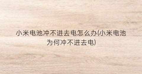 小米电池冲不进去电怎么办(小米电池为何冲不进去电)