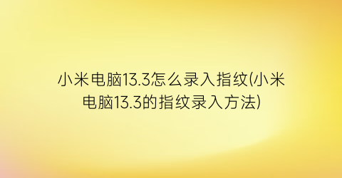 小米电脑13.3怎么录入指纹(小米电脑13.3的指纹录入方法)