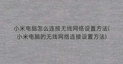 “小米电脑怎么连接无线网络设置方法(小米电脑的无线网络连接设置方法)