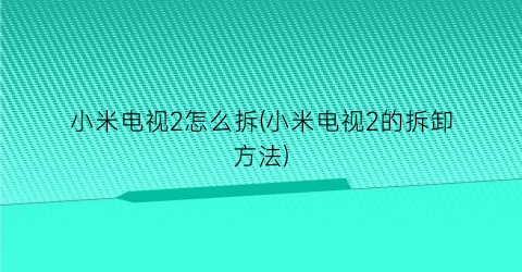 “小米电视2怎么拆(小米电视2的拆卸方法)