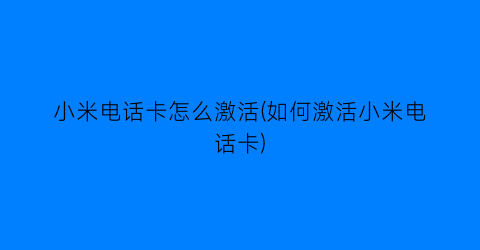 “小米电话卡怎么激活(如何激活小米电话卡)