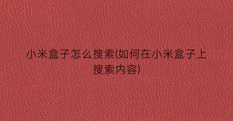 “小米盒子怎么搜索(如何在小米盒子上搜索内容)