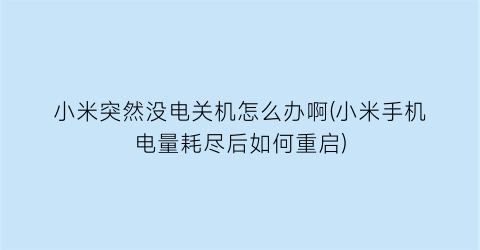 小米突然没电关机怎么办啊(小米手机电量耗尽后如何重启)