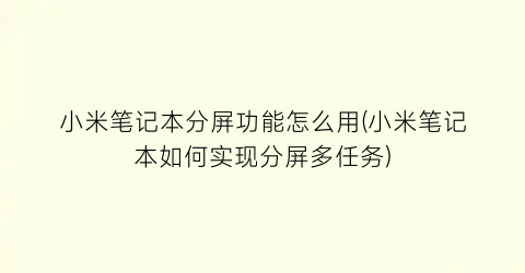 “小米笔记本分屏功能怎么用(小米笔记本如何实现分屏多任务)