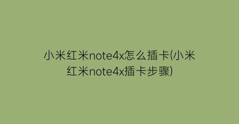 小米红米note4x怎么插卡(小米红米note4x插卡步骤)