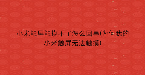 小米触屏触摸不了怎么回事(为何我的小米触屏无法触摸)