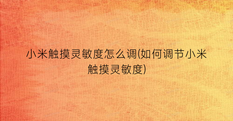 小米触摸灵敏度怎么调(如何调节小米触摸灵敏度)