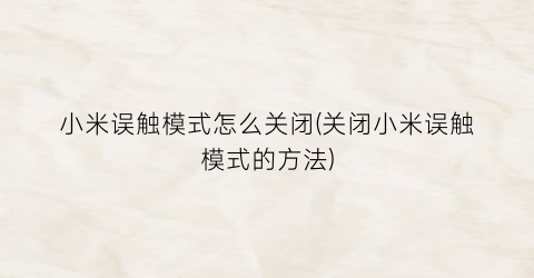 “小米误触模式怎么关闭(关闭小米误触模式的方法)