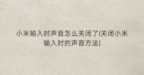 小米输入时声音怎么关闭了(关闭小米输入时的声音方法)