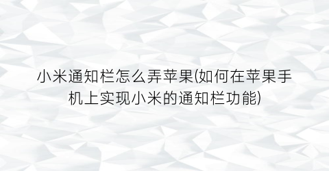 小米通知栏怎么弄苹果(如何在苹果手机上实现小米的通知栏功能)