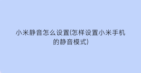 小米静音怎么设置(怎样设置小米手机的静音模式)