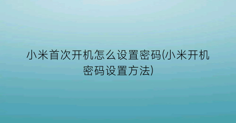 小米首次开机怎么设置密码(小米开机密码设置方法)