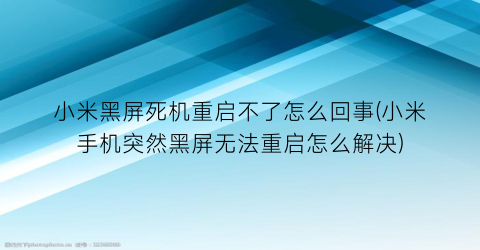 “小米黑屏死机重启不了怎么回事(小米手机突然黑屏无法重启怎么解决)