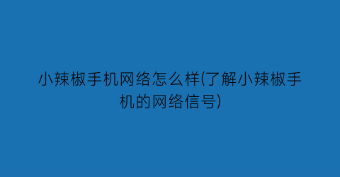 “小辣椒手机网络怎么样(了解小辣椒手机的网络信号)