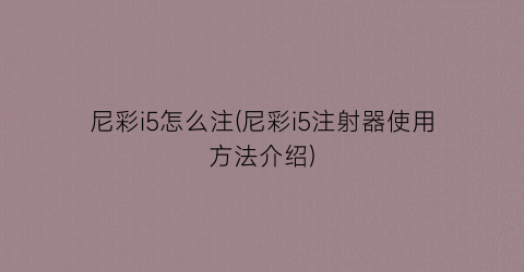 “尼彩i5怎么注(尼彩i5注射器使用方法介绍)