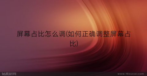 屏幕占比怎么调(如何正确调整屏幕占比)