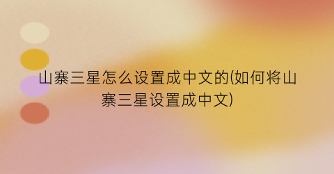 “山寨三星怎么设置成中文的(如何将山寨三星设置成中文)