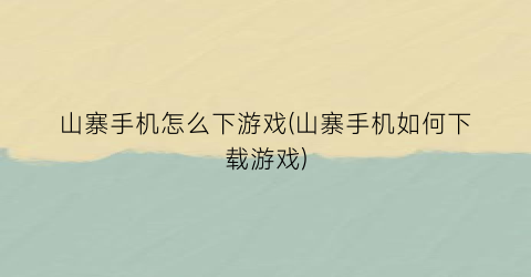“山寨手机怎么下游戏(山寨手机如何下载游戏)