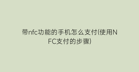 带nfc功能的手机怎么支付(使用NFC支付的步骤)