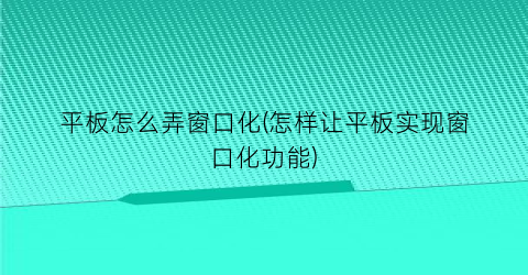 平板怎么弄窗口化(怎样让平板实现窗口化功能)