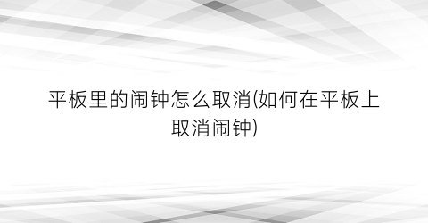 “平板里的闹钟怎么取消(如何在平板上取消闹钟)