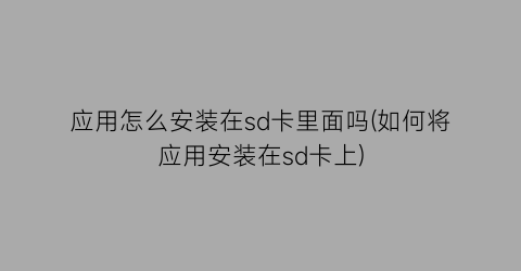 应用怎么安装在sd卡里面吗(如何将应用安装在sd卡上)