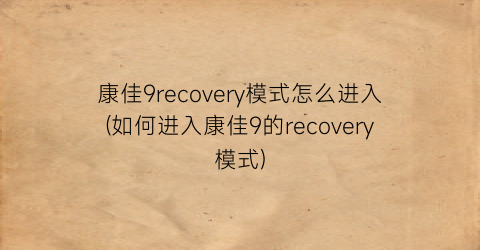 康佳9recovery模式怎么进入(如何进入康佳9的recovery模式)