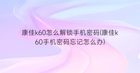 康佳k60怎么解锁手机密码(康佳k60手机密码忘记怎么办)