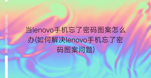 当lenovo手机忘了密码图案怎么办(如何解决lenovo手机忘了密码图案问题)