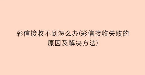 彩信接收不到怎么办(彩信接收失败的原因及解决方法)