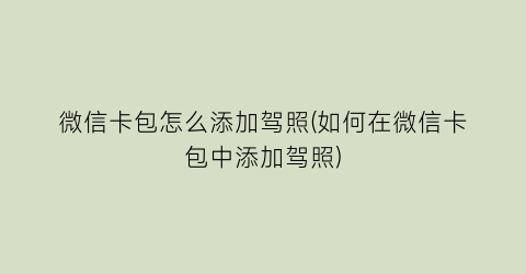 微信卡包怎么添加驾照(如何在微信卡包中添加驾照)