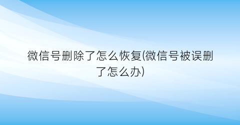 微信号删除了怎么恢复(微信号被误删了怎么办)