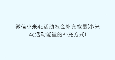 微信小米4c活动怎么补充能量(小米4c活动能量的补充方式)