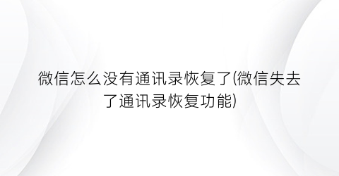 “微信怎么没有通讯录恢复了(微信失去了通讯录恢复功能)