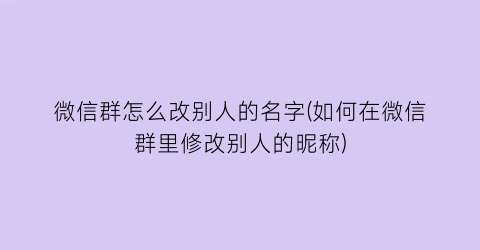 “微信群怎么改别人的名字(如何在微信群里修改别人的昵称)