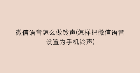 微信语音怎么做铃声(怎样把微信语音设置为手机铃声)