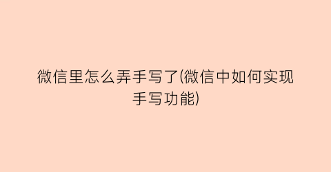 “微信里怎么弄手写了(微信中如何实现手写功能)