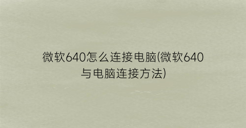 微软640怎么连接电脑(微软640与电脑连接方法)