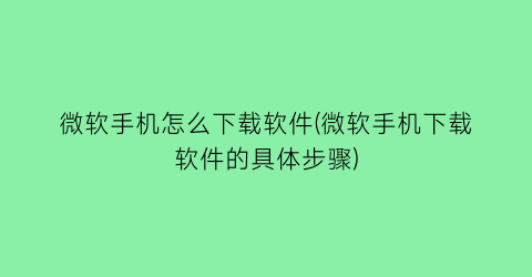 微软手机怎么下载软件(微软手机下载软件的具体步骤)