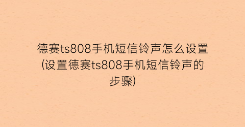 “德赛ts808手机短信铃声怎么设置(设置德赛ts808手机短信铃声的步骤)