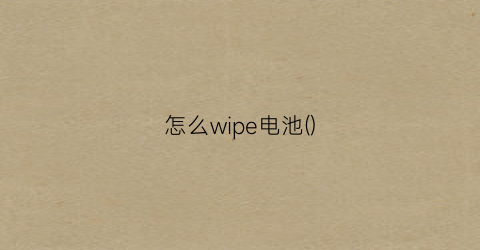 怎么wipe电池()