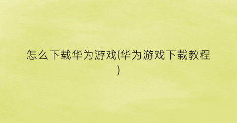 “怎么下载华为游戏(华为游戏下载教程)