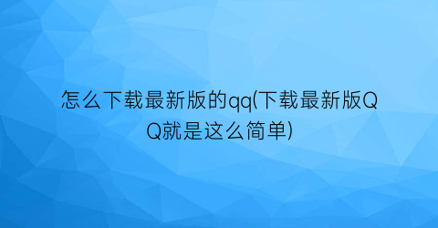 “怎么下载最新版的qq(下载最新版QQ就是这么简单)