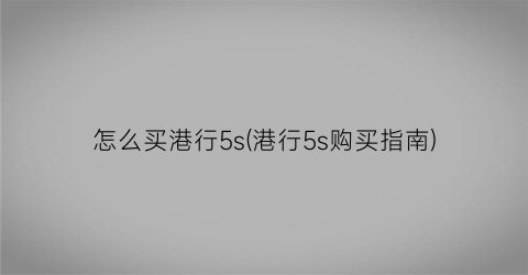 怎么买港行5s(港行5s购买指南)