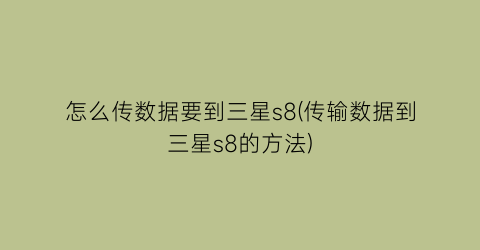 怎么传数据要到三星s8(传输数据到三星s8的方法)