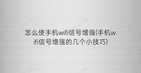 怎么使手机wifi信号增强(手机wifi信号增强的几个小技巧)